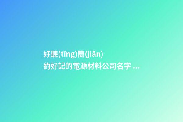 好聽(tīng)簡(jiǎn)約好記的電源材料公司名字 推選瞧瞧這些-第1張-公司起名-玄機(jī)派
